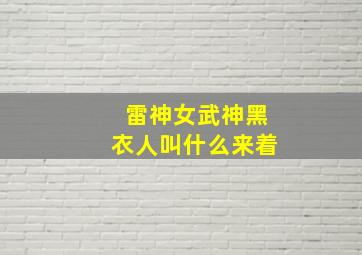 雷神女武神黑衣人叫什么来着