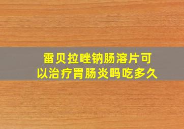 雷贝拉唑钠肠溶片可以治疗胃肠炎吗吃多久