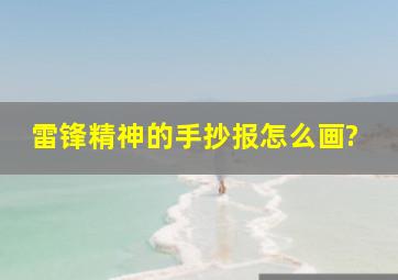 雷锋精神的手抄报怎么画?