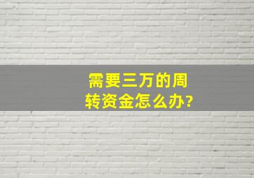 需要三万的周转资金怎么办?