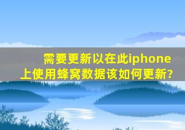 需要更新以在此iphone上使用蜂窝数据该如何更新?