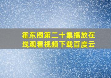 霍东阁第二十集播放在线观看视频下载百度云