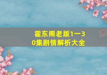 霍东阁老版1一30集剧情解析大全