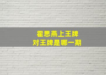 霍思燕上王牌对王牌是哪一期