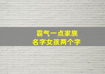 霸气一点家族名字女孩两个字