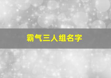 霸气三人组名字