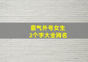 霸气外号女生2个字大全网名