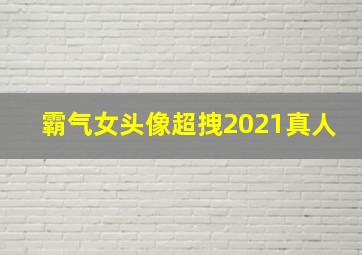 霸气女头像超拽2021真人