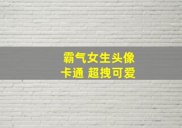 霸气女生头像卡通 超拽可爱