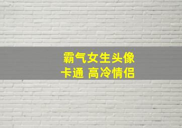 霸气女生头像卡通 高冷情侣