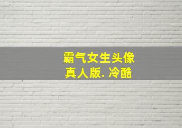 霸气女生头像真人版. 冷酷