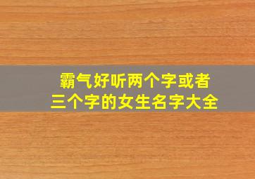 霸气好听两个字或者三个字的女生名字大全