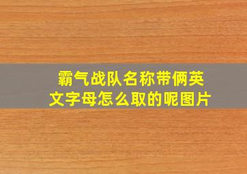 霸气战队名称带俩英文字母怎么取的呢图片