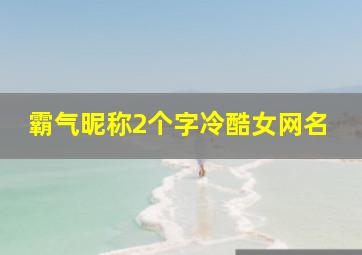 霸气昵称2个字冷酷女网名