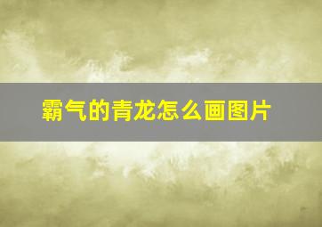 霸气的青龙怎么画图片