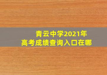 青云中学2021年高考成绩查询入口在哪