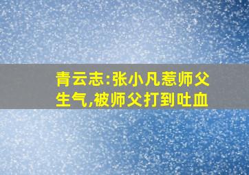 青云志:张小凡惹师父生气,被师父打到吐血