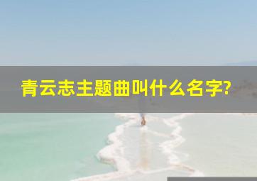 青云志主题曲叫什么名字?