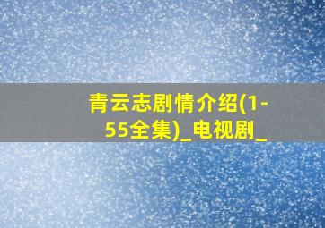 青云志剧情介绍(1-55全集)_电视剧_