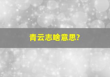 青云志啥意思?