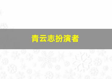 青云志扮演者