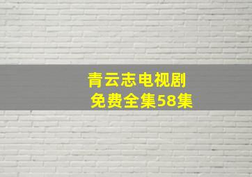 青云志电视剧免费全集58集