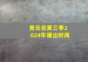 青云志第三季2024年播出时间