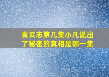 青云志第几集小凡说出了秘密的真相是哪一集