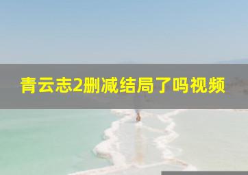 青云志2删减结局了吗视频