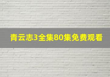 青云志3全集80集免费观看