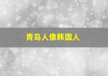 青岛人像韩国人