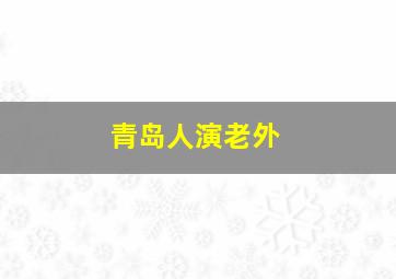 青岛人演老外