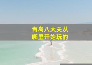 青岛八大关从哪里开始玩的