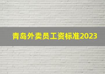 青岛外卖员工资标准2023