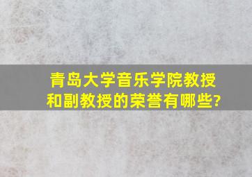 青岛大学音乐学院教授和副教授的荣誉有哪些?