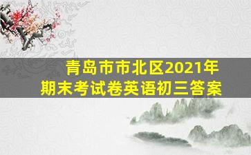 青岛市市北区2021年期末考试卷英语初三答案