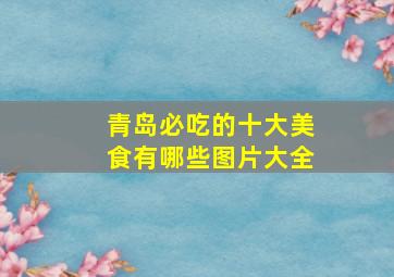 青岛必吃的十大美食有哪些图片大全