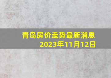 青岛房价走势最新消息2023年11月12日