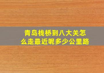 青岛栈桥到八大关怎么走最近呢多少公里路