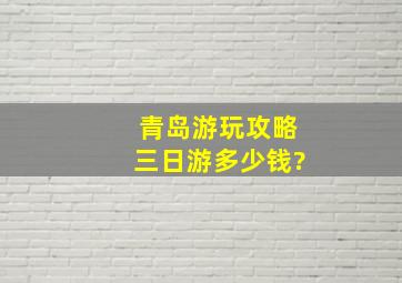 青岛游玩攻略三日游多少钱?