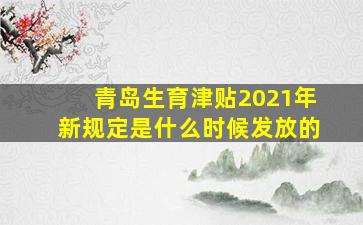 青岛生育津贴2021年新规定是什么时候发放的