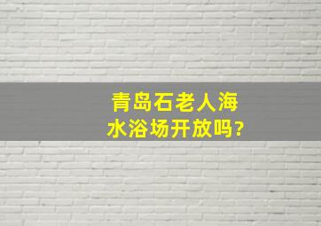 青岛石老人海水浴场开放吗?