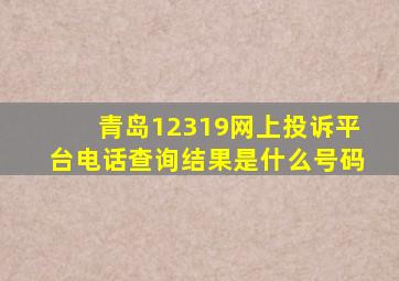 青岛12319网上投诉平台电话查询结果是什么号码