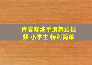 青春修炼手册舞蹈视频 小学生 特别简单