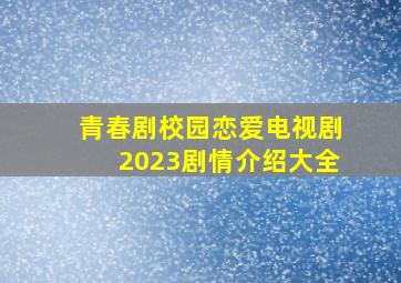 青春剧校园恋爱电视剧2023剧情介绍大全