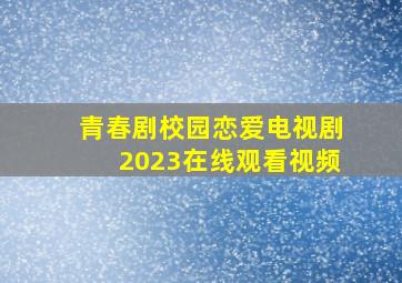 青春剧校园恋爱电视剧2023在线观看视频