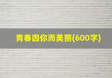 青春因你而美丽(600字)