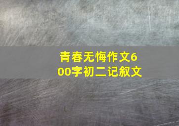 青春无悔作文600字初二记叙文