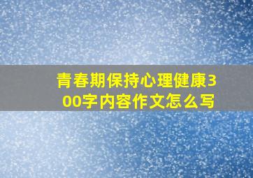 青春期保持心理健康300字内容作文怎么写