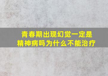 青春期出现幻觉一定是精神病吗为什么不能治疗